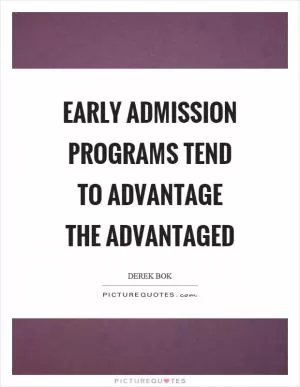 Early admission programs tend to advantage the advantaged Picture Quote #1