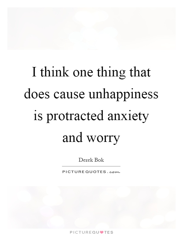 I think one thing that does cause unhappiness is protracted anxiety and worry Picture Quote #1