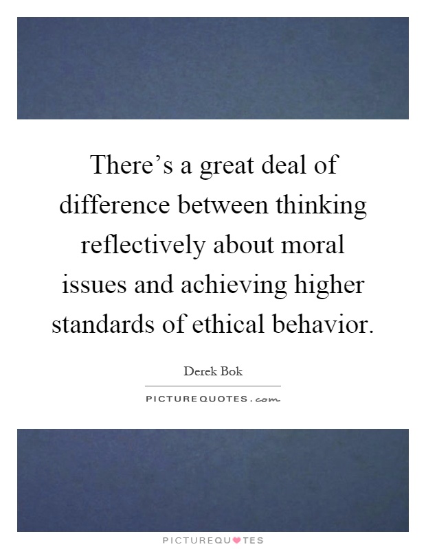 There's a great deal of difference between thinking reflectively about moral issues and achieving higher standards of ethical behavior Picture Quote #1