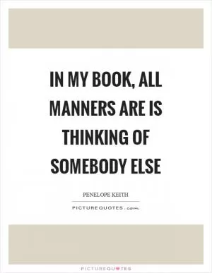 In my book, all manners are is thinking of somebody else Picture Quote #1