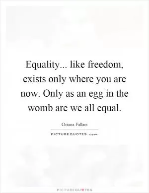 Equality... like freedom, exists only where you are now. Only as an egg in the womb are we all equal Picture Quote #1