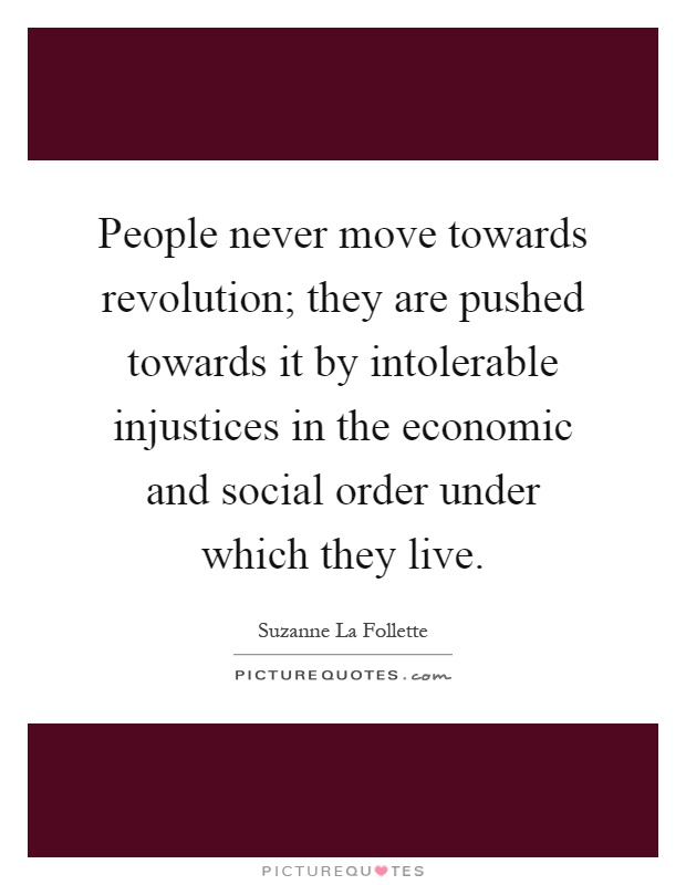 People never move towards revolution; they are pushed towards it by intolerable injustices in the economic and social order under which they live Picture Quote #1