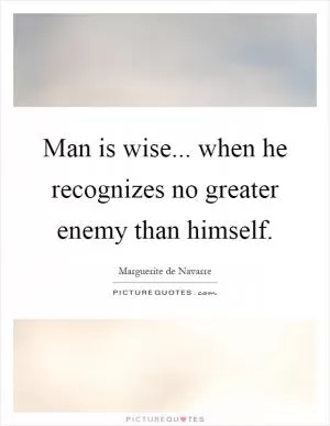 Man is wise... when he recognizes no greater enemy than himself Picture Quote #1