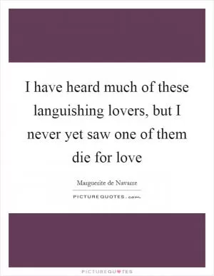 I have heard much of these languishing lovers, but I never yet saw one of them die for love Picture Quote #1