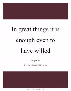 In great things it is enough even to have willed Picture Quote #1