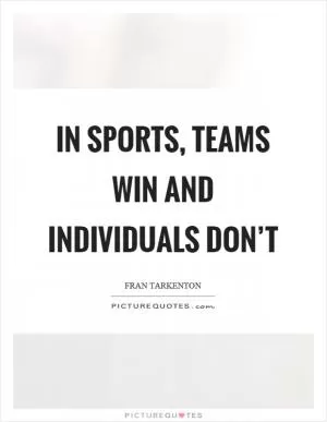 In sports, teams win and individuals don’t Picture Quote #1