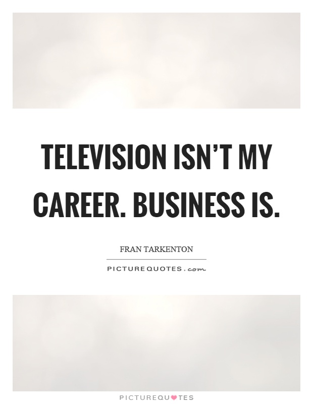 Television isn't my career. Business is Picture Quote #1