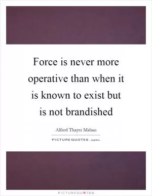 Force is never more operative than when it is known to exist but is not brandished Picture Quote #1