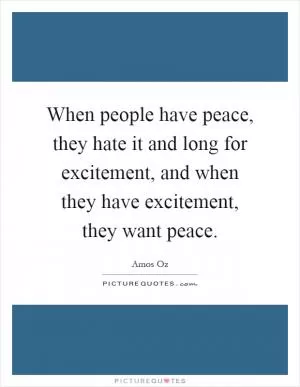 When people have peace, they hate it and long for excitement, and when they have excitement, they want peace Picture Quote #1