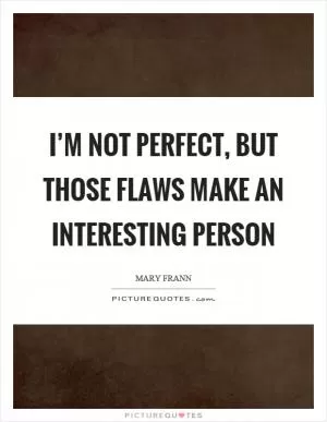 I’m not perfect, but those flaws make an interesting person Picture Quote #1