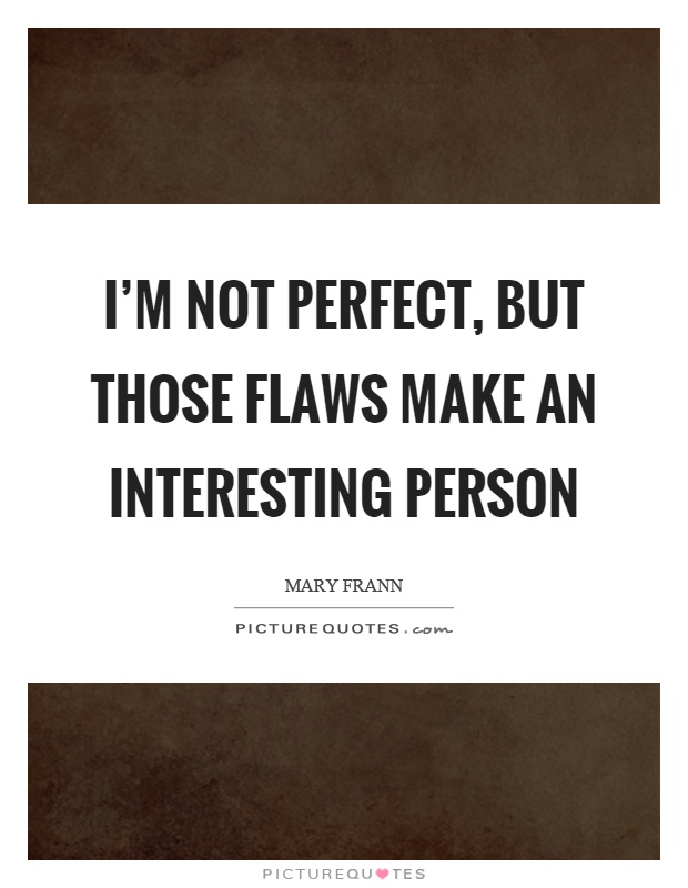I'm not perfect, but those flaws make an interesting person Picture Quote #1