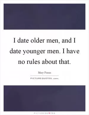 I date older men, and I date younger men. I have no rules about that Picture Quote #1
