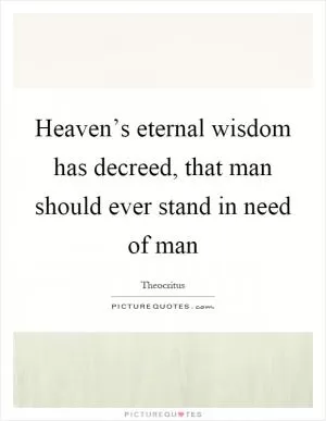 Heaven’s eternal wisdom has decreed, that man should ever stand in need of man Picture Quote #1