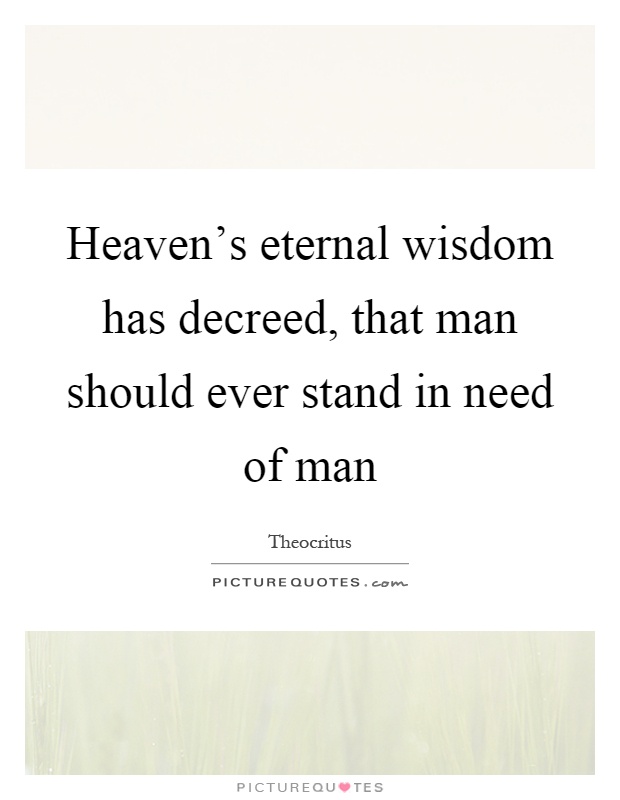 Heaven's eternal wisdom has decreed, that man should ever stand in need of man Picture Quote #1