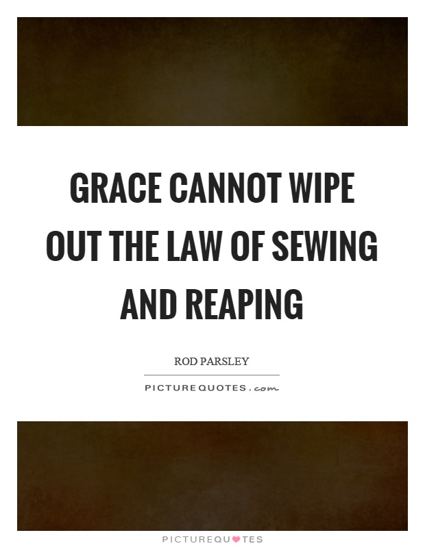 Grace cannot wipe out the law of sewing and reaping Picture Quote #1