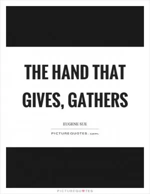 The hand that gives, gathers Picture Quote #1
