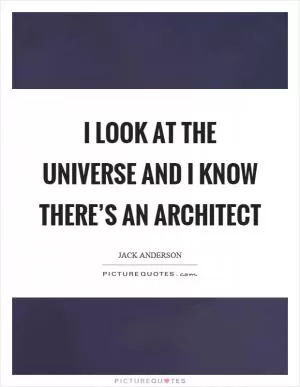 I look at the universe and I know there’s an architect Picture Quote #1