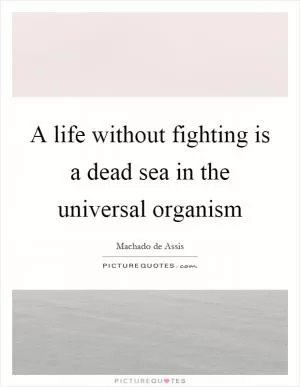 A life without fighting is a dead sea in the universal organism Picture Quote #1