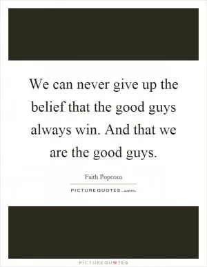 We can never give up the belief that the good guys always win. And that we are the good guys Picture Quote #1