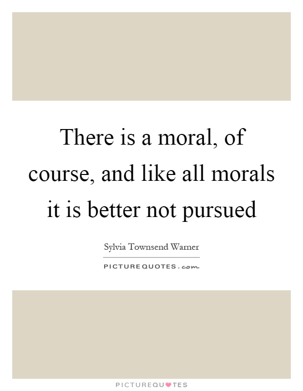 There is a moral, of course, and like all morals it is better not pursued Picture Quote #1