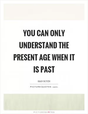 You can only understand the present age when it is past Picture Quote #1