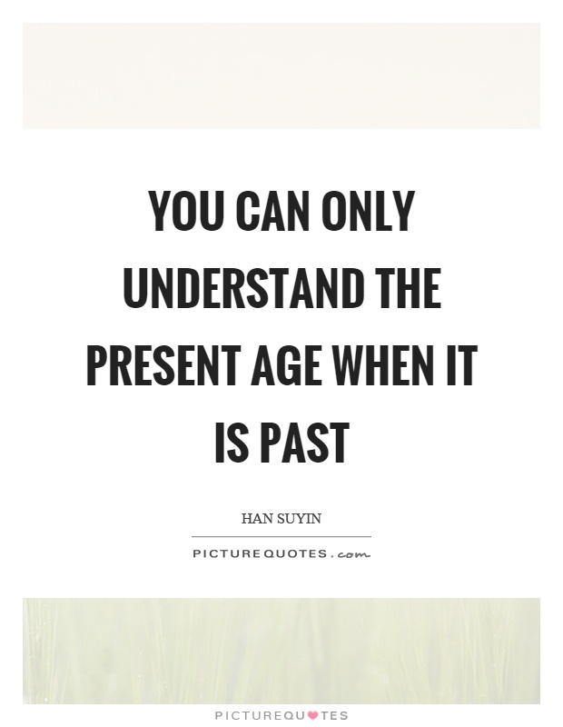 You can only understand the present age when it is past Picture Quote #1