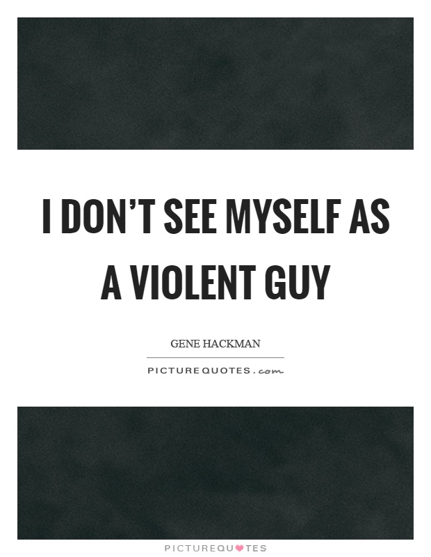 I don't see myself as a violent guy Picture Quote #1