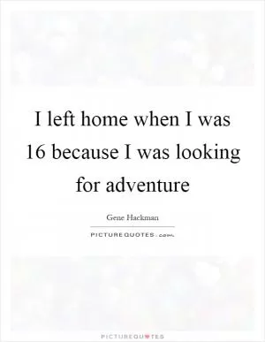 I left home when I was 16 because I was looking for adventure Picture Quote #1