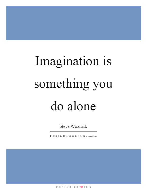 Imagination is something you do alone Picture Quote #1