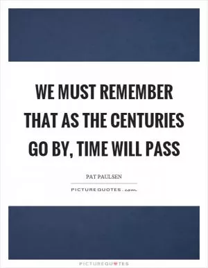 We must remember that as the centuries go by, time will pass Picture Quote #1