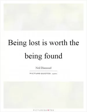 Being lost is worth the being found Picture Quote #1