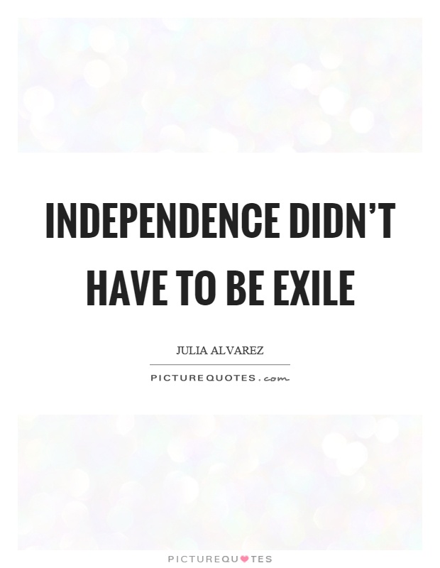 Independence didn't have to be exile Picture Quote #1