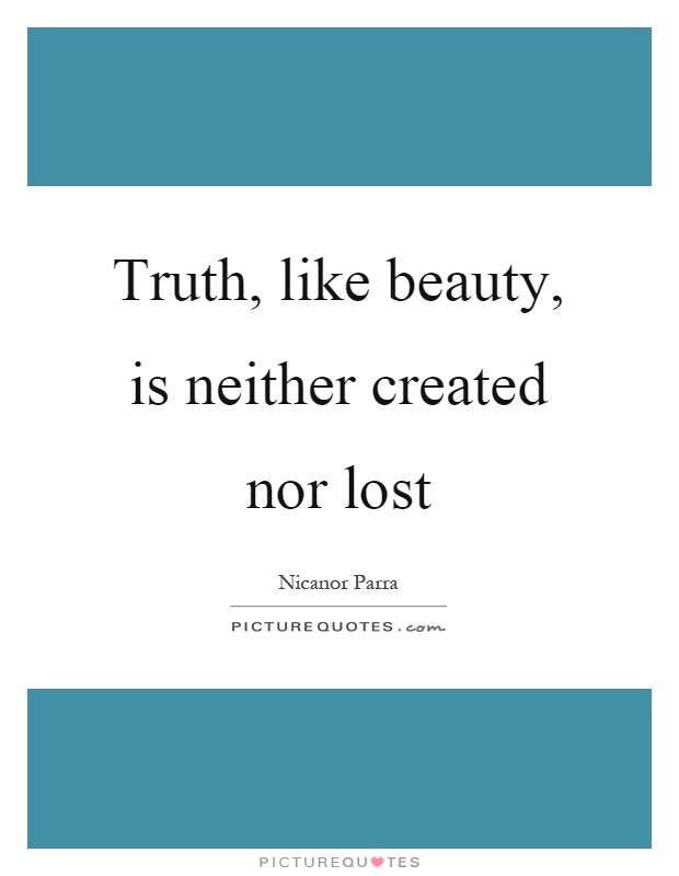 Truth, like beauty, is neither created nor lost Picture Quote #1