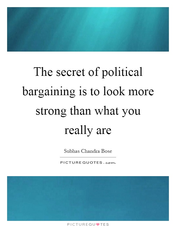 The secret of political bargaining is to look more strong than what you really are Picture Quote #1