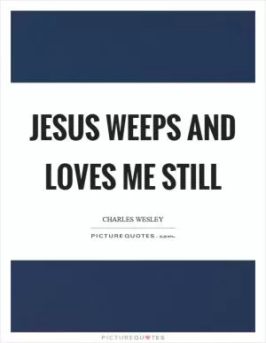 Jesus weeps and loves me still Picture Quote #1