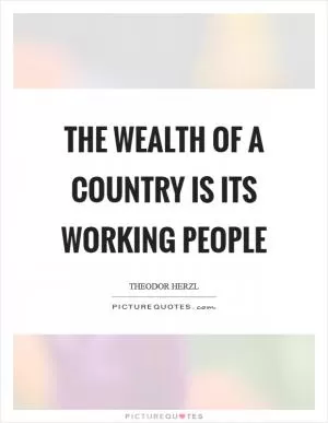 The wealth of a country is its working people Picture Quote #1