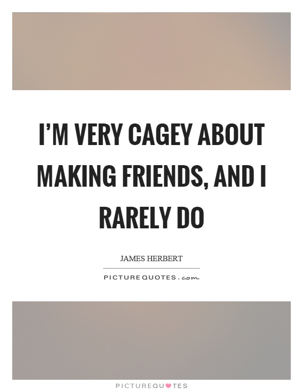 I'm very cagey about making friends, and I rarely do Picture Quote #1