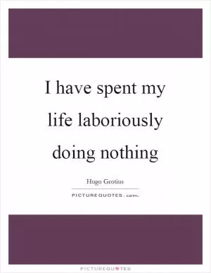 I have spent my life laboriously doing nothing Picture Quote #1