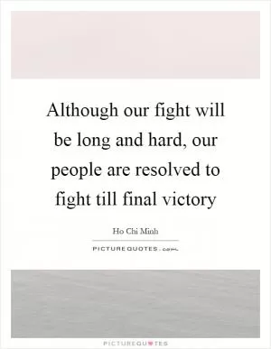 Although our fight will be long and hard, our people are resolved to fight till final victory Picture Quote #1