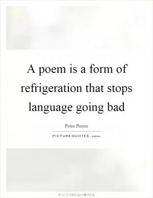 A poem is a form of refrigeration that stops language going bad Picture Quote #1