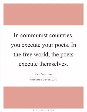 In communist countries, you execute your poets. In the free world, the poets execute themselves Picture Quote #1