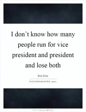 I don’t know how many people run for vice president and president and lose both Picture Quote #1