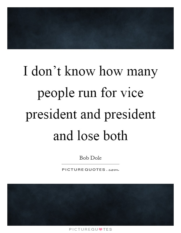 I don't know how many people run for vice president and president and lose both Picture Quote #1
