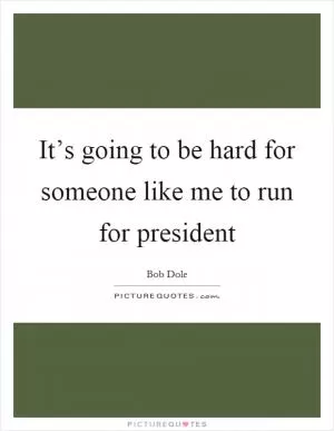 It’s going to be hard for someone like me to run for president Picture Quote #1