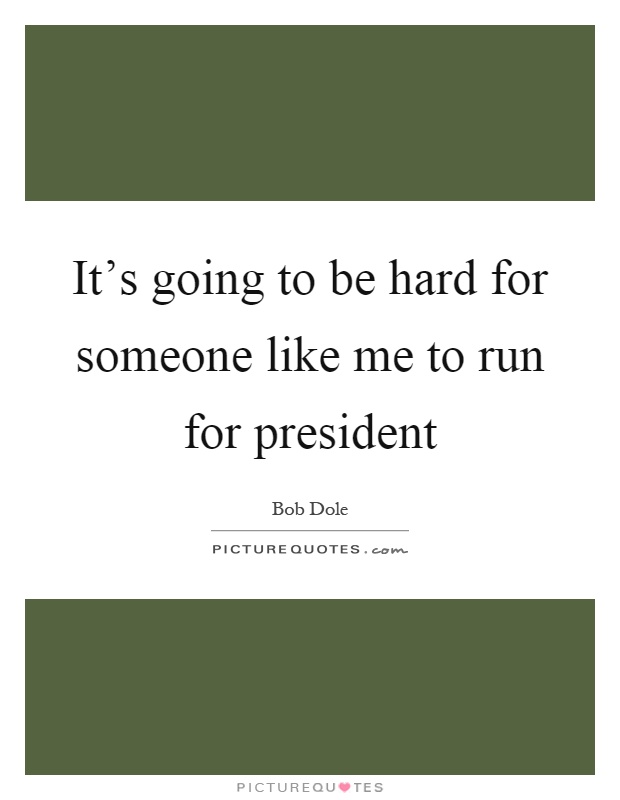 It's going to be hard for someone like me to run for president Picture Quote #1