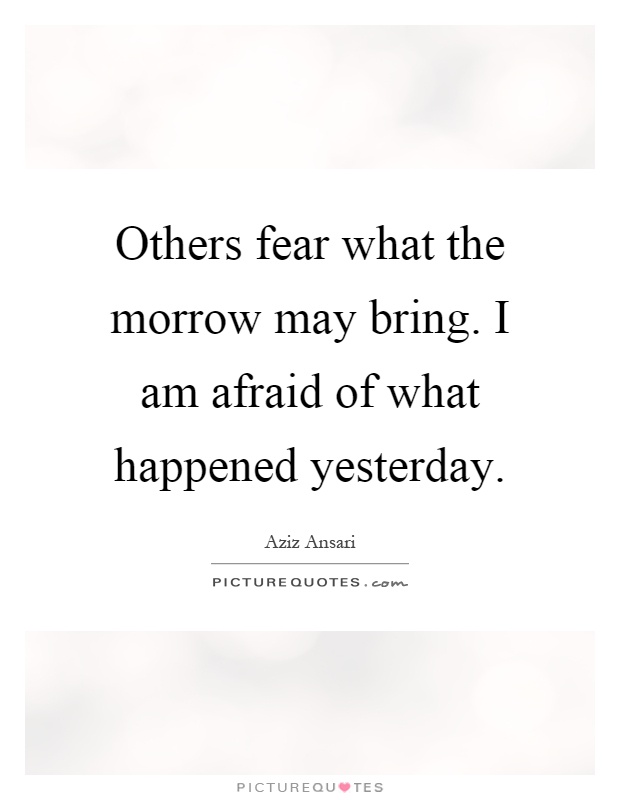 Others fear what the morrow may bring. I am afraid of what happened yesterday Picture Quote #1