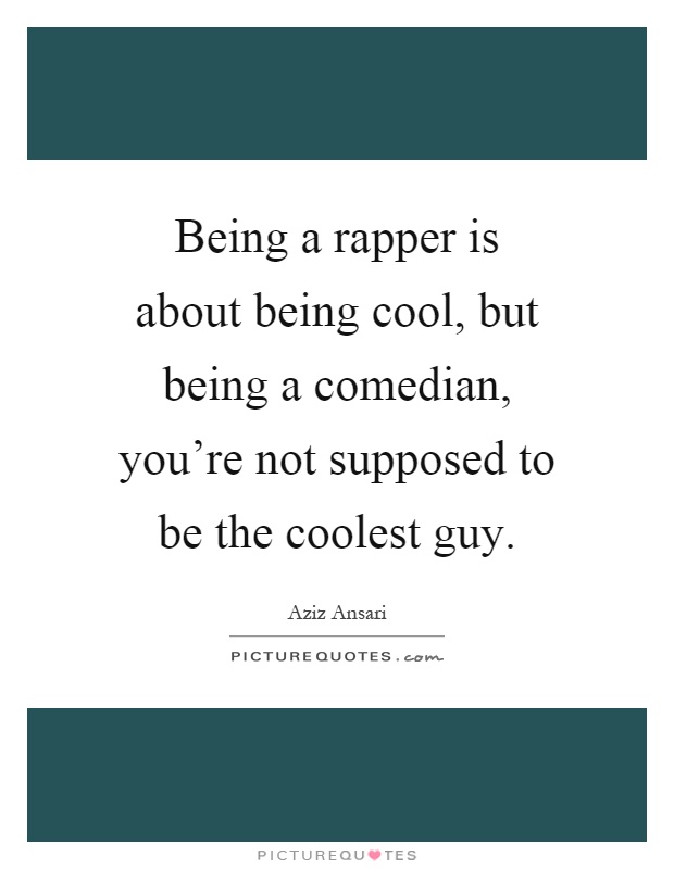 Being a rapper is about being cool, but being a comedian, you're not supposed to be the coolest guy Picture Quote #1