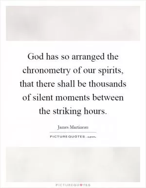 God has so arranged the chronometry of our spirits, that there shall be thousands of silent moments between the striking hours Picture Quote #1