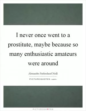 I never once went to a prostitute, maybe because so many enthusiastic amateurs were around Picture Quote #1