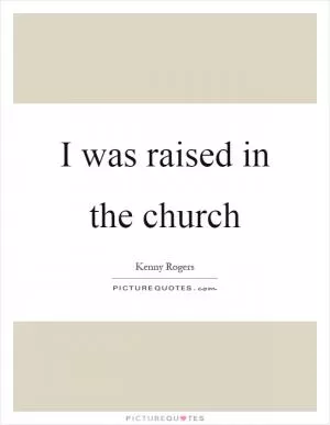 I was raised in the church Picture Quote #1